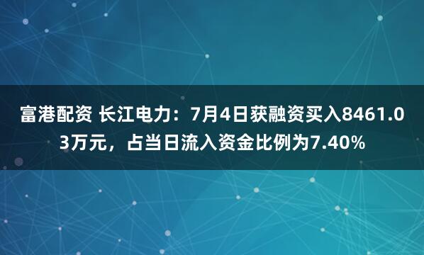 富港配资 长江电力:7月4日获融资买入8461.03万元,占当日流入资金比例为7.40%