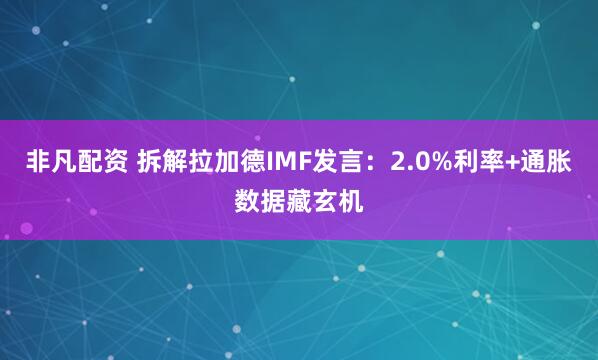 非凡配资 拆解拉加德IMF发言：2.0%利率+通胀数据藏玄机