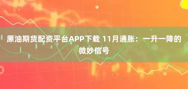 原油期货配资平台APP下载 11月通胀:一升一降的微妙信号