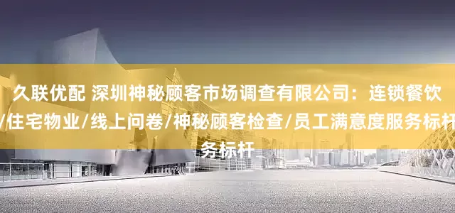 久联优配 深圳神秘顾客市场调查有限公司：连锁餐饮/住宅物业/线上问卷/神秘顾客检查/员工满意度服务标杆