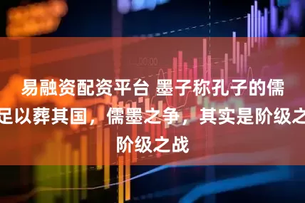 易融资配资平台 墨子称孔子的儒学足以葬其国，儒墨之争，其实是阶级之战